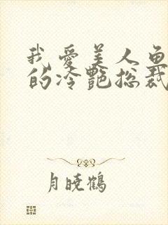 我爱美人鱼的我的冷艳总裁老婆