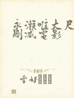 永濑唯大尺度无删减电影