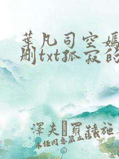 叶凡司空嫣然无删txt孤寂的狼