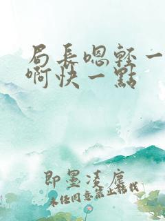 局长嗯轻一点嗯啊快一点