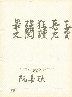 最强狂兵王猛全文阅读免费