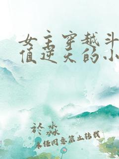 女主穿越斗破颜值逆天的小说