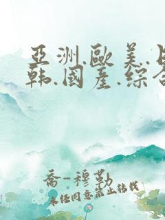 亚洲.欧美.日韩.国产.综合
