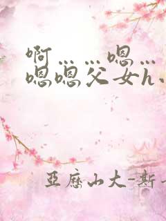 啊……嗯……嗯嗯嗯父女h小说