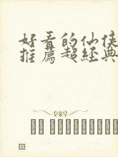 好看的仙侠小说推荐超经典完结