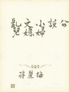 乱文小说公公与儿媳妇