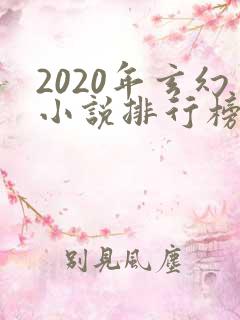 2020年玄幻小说排行榜完结