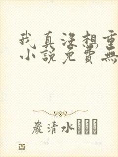 我真没想重生啊小说免费无弹窗