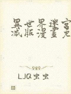 异世界迷宫无删减版漫画免费阅读
