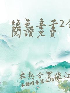 绝色妻子2全文阅读免费