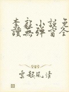 李毅小说免费阅读无弹窗全文