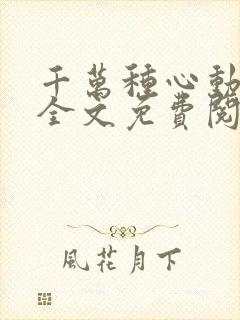 千万种心动小说全文免费阅读