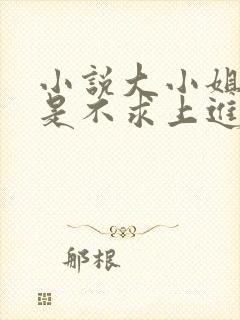 小说大小姐她总是不求上进免费阅读全文