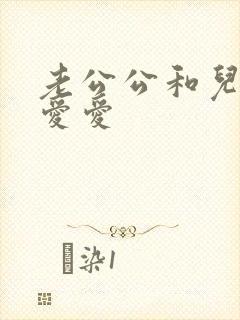 老公公和儿媳妇爱爱