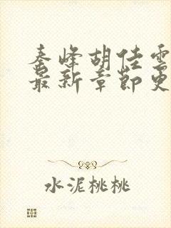 秦峰胡佳云免费最新章节更新时间