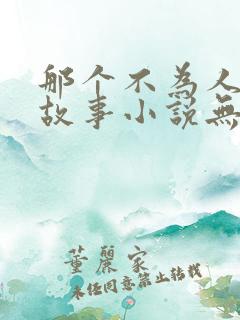 那个不为人知的故事小说无弹窗全文免费阅读