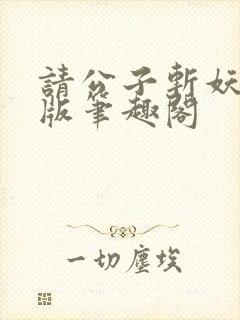 请公子斩妖无错版笔趣阁