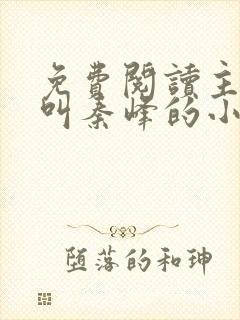 免费阅读主人公叫秦峰的小说