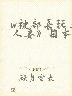 w被部长玩弄的人妻》日本