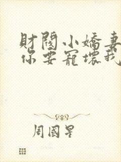 财阀小娇妻,叔你要宠坏我