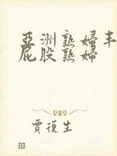 亚洲熟妇丰满大屁股熟妇