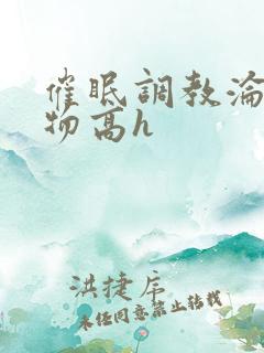 催眠调教沦为玩物高h