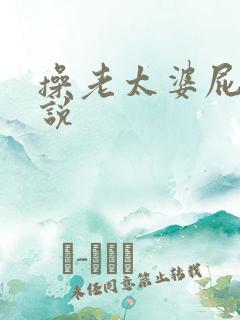 操老太婆屁眼小说