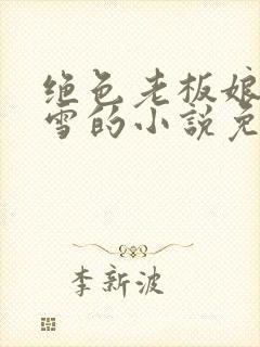 绝色老板娘林妙雪的小说免费阅读全文