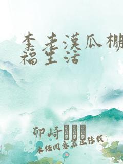 李老汉瓜棚的幸福生活