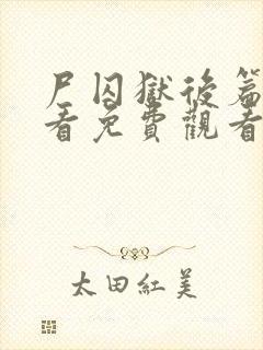 尸囚狱后篇现在看免费观看