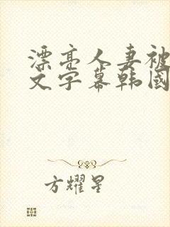 漂亮人妻被强中文字幕韩国
