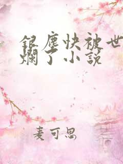 银尘快被世王亲烂了小说
