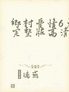 乡村爱情6免费完整版高清