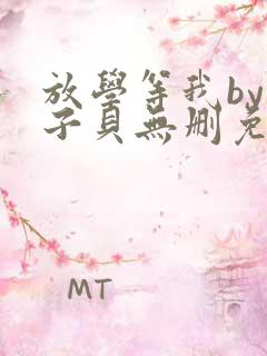 放学等我by酱子贝无删免费阅读无弹窗