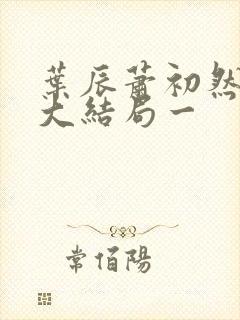 叶辰萧初然完结大结局一