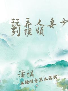 玩弄人妻少妇系列视频