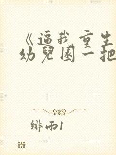 《逼我重生是吧幼儿园一把手》正版小说