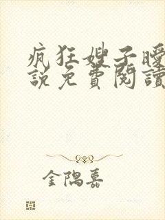 疯狂嫂子暧昧小说免费阅读