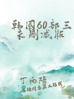 韩国60部三级 未删减版