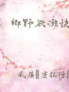 乡野欲潮快点