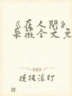 《在人间》儿媳采薇全文免费阅读