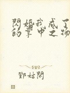 闪婚我成了大佬的掌中之物