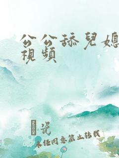 公公舔儿媳皮的视频