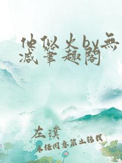他似火by无删减笔趣阁