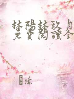 林阳林玖月小说免费阅读全文无弹窗
