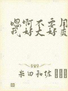 嗯啊不要用力操我好大好爽