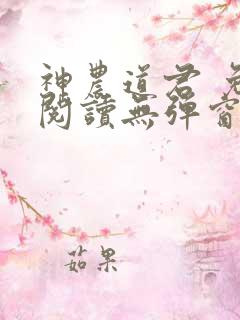 神农道君 免费阅读无弹窗