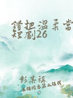 错把温柔当情深短剧26