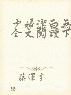 少妇洁白无删减全文阅读下载
