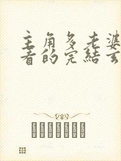 主角多老婆得好看的完结玄幻小说